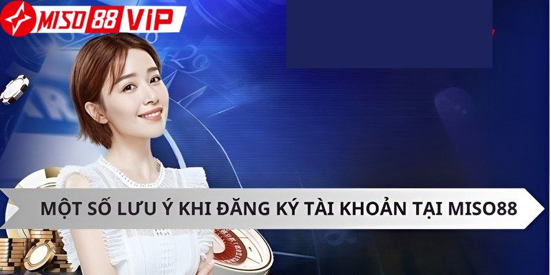 Những lưu ý cần biết khi đăng ký tài khoản game Miso88